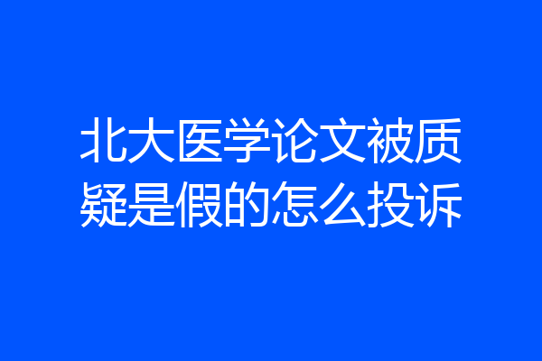 北大医学论文被质疑是假的怎么投诉