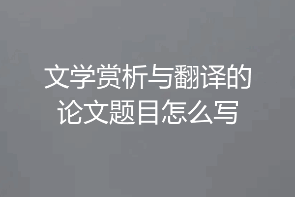 文学赏析与翻译的论文题目怎么写