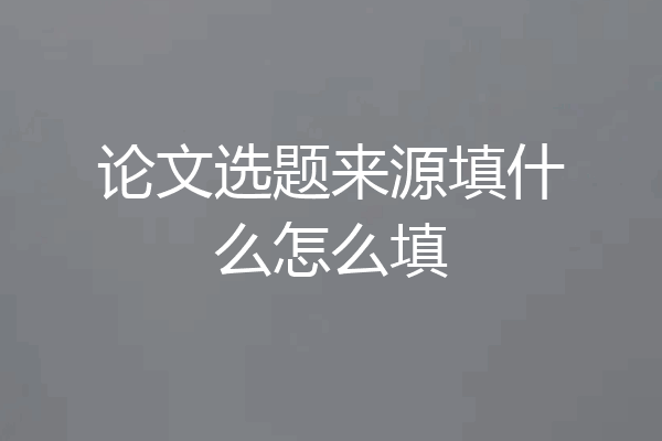 论文选题来源填什么怎么填