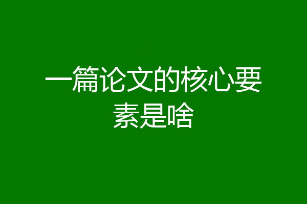 一篇论文的核心要素是啥