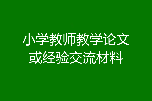 小学教师教学论文或经验交流材料
