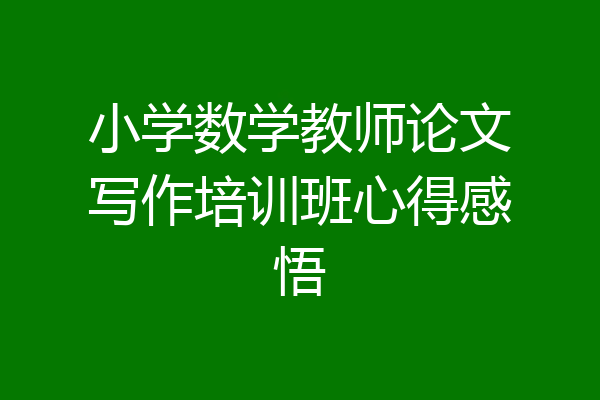 小学数学教师论文写作培训班心得感悟
