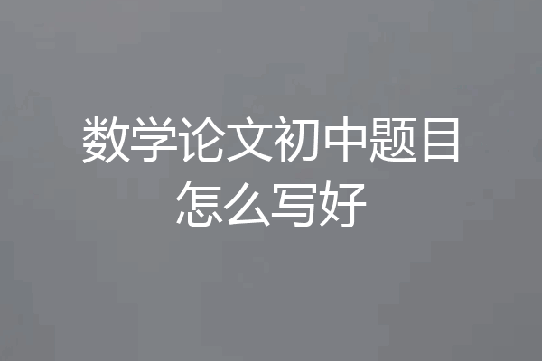 数学论文初中题目怎么写好