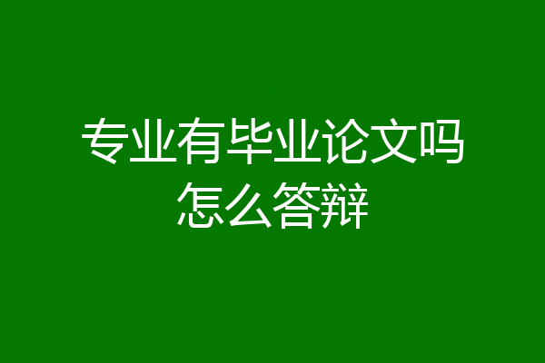 专业有毕业论文吗怎么答辩