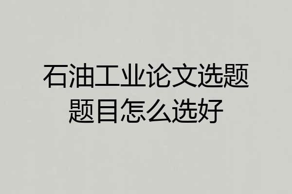 石油工业论文选题题目怎么选好
