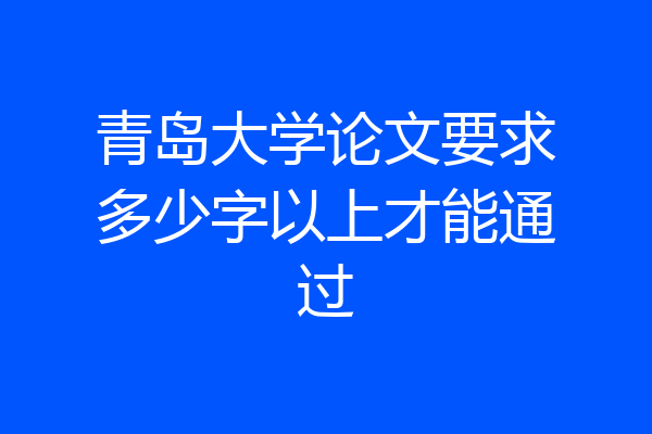 青岛大学论文要求多少字以上才能通过