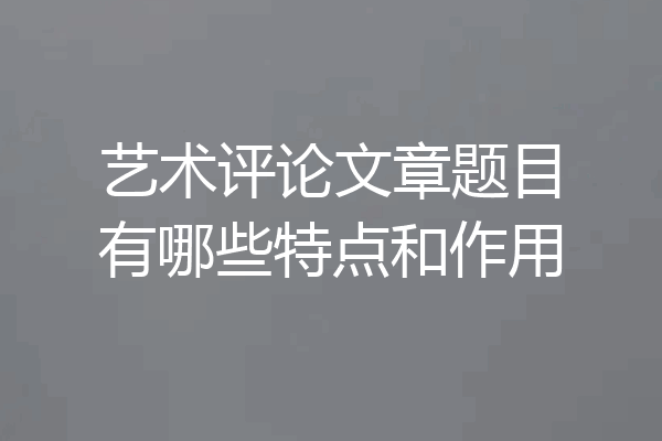 艺术评论文章题目有哪些特点和作用
