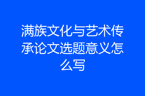 满族文化与艺术传承论文选题意义怎么写