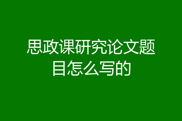 思政课研究论文题目怎么写的