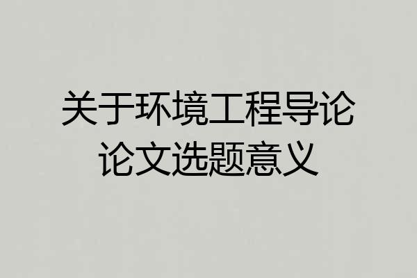 关于环境工程导论论文选题意义