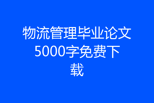 物流管理毕业论文5000字免费下载