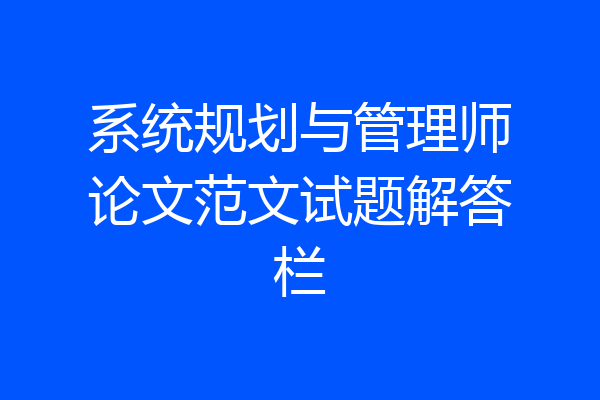 系统规划与管理师论文范文试题解答栏