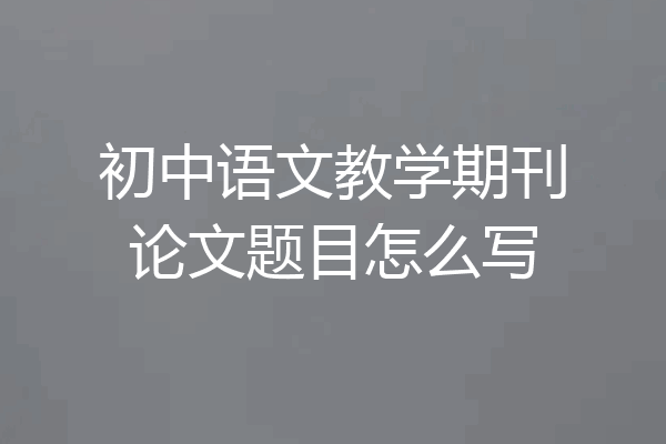 初中语文教学期刊论文题目怎么写