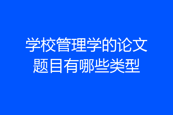学校管理学的论文题目有哪些类型
