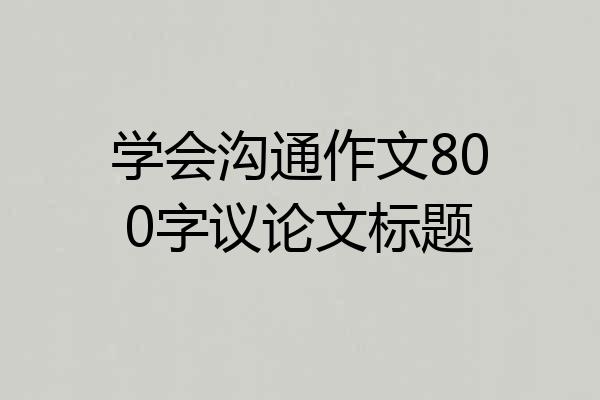 学会沟通作文800字议论文标题