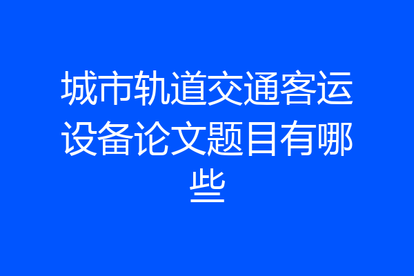 城市轨道交通客运设备论文题目有哪些