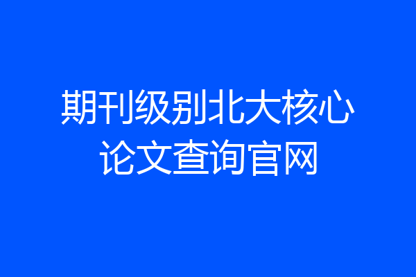 期刊级别北大核心论文查询官网