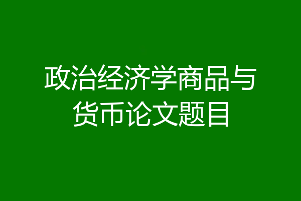 政治经济学商品与货币论文题目