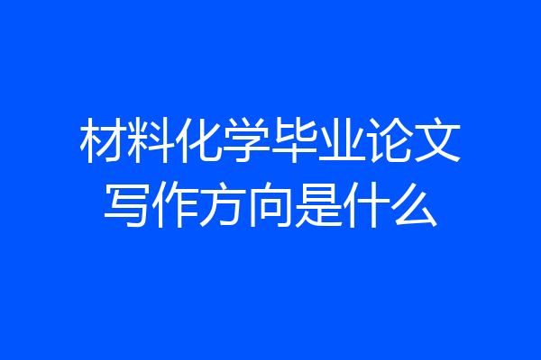 材料化学毕业论文写作方向是什么
