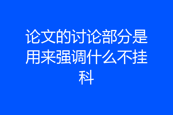 论文的讨论部分是用来强调什么不挂科