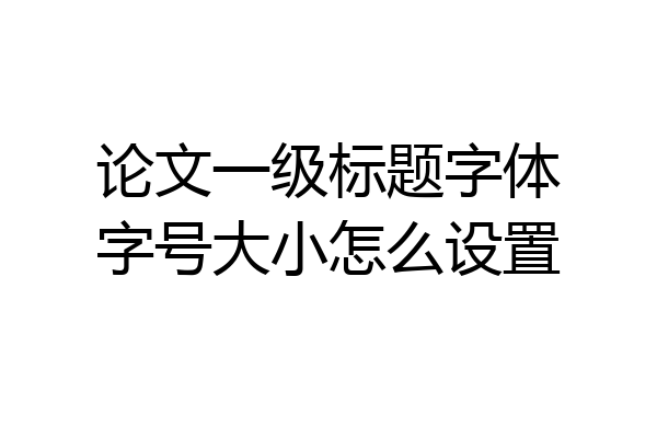 论文一级标题字体字号大小怎么设置
