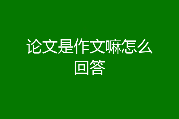 论文是作文嘛怎么回答