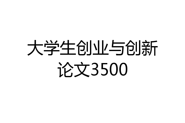大学生创业与创新论文3500