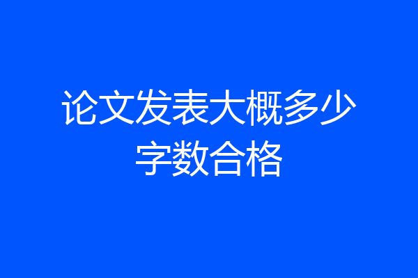 论文发表大概多少字数合格