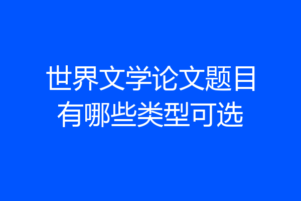 世界文学论文题目有哪些类型可选