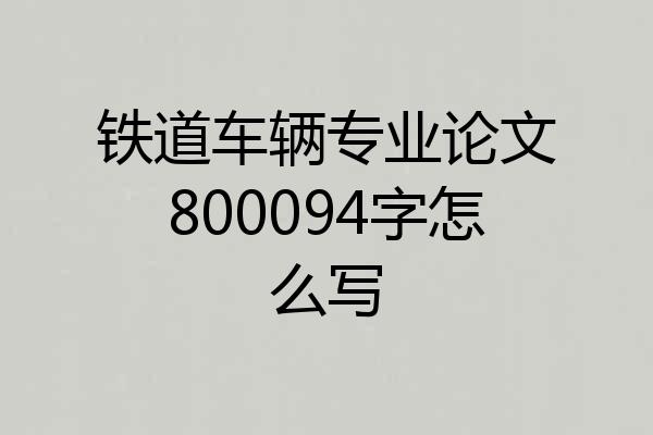 铁道车辆专业论文800094字怎么写