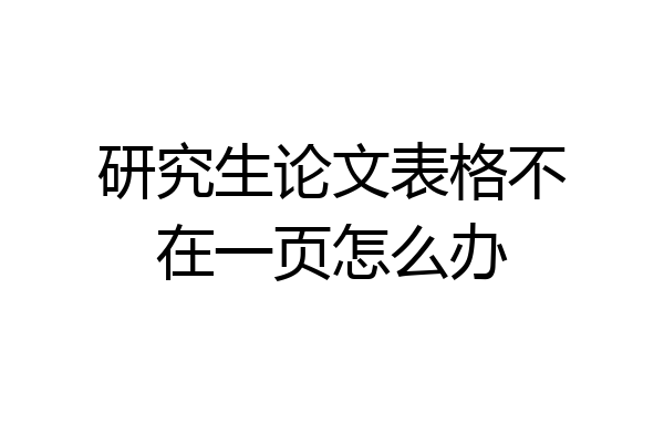 研究生论文表格不在一页怎么办