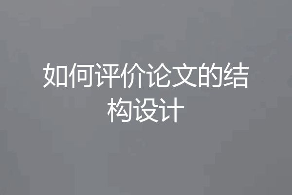 如何评价论文的结构设计
