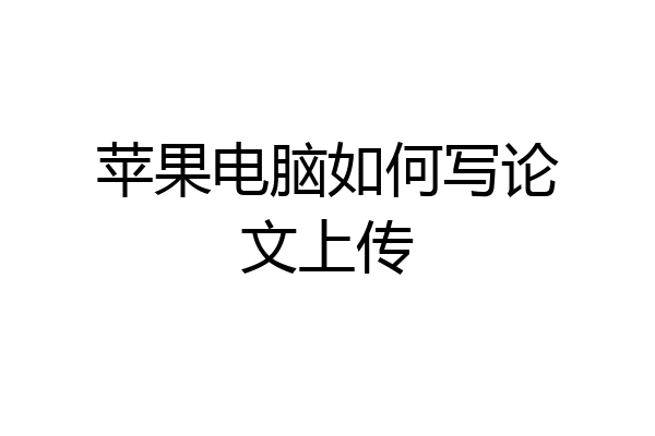 苹果电脑如何写论文上传