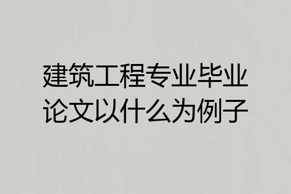 建筑工程专业毕业论文以什么为例子