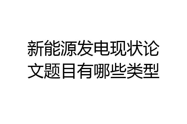 新能源发电现状论文题目有哪些类型