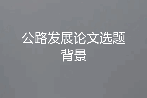 公路发展论文选题背景