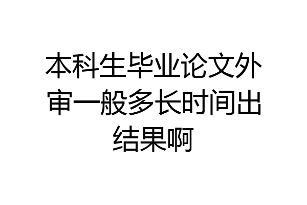 本科生毕业论文外审一般多长时间出结果啊