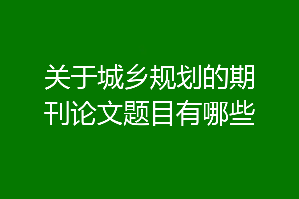 关于城乡规划的期刊论文题目有哪些