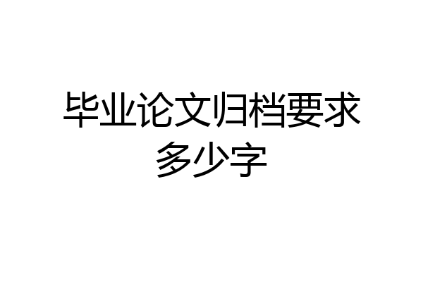 毕业论文归档要求多少字