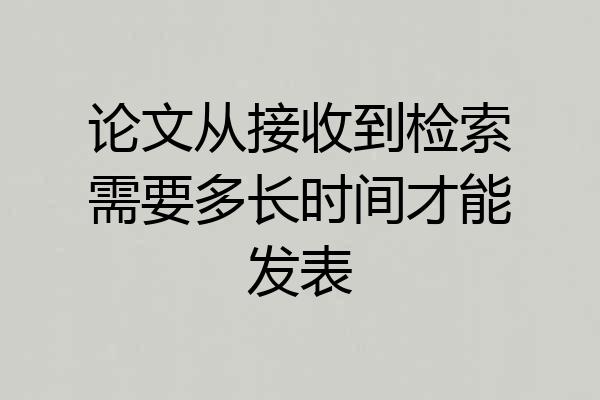 论文从接收到检索需要多长时间才能发表