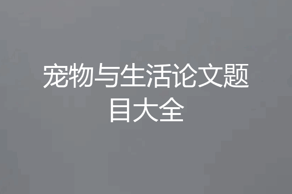 宠物与生活论文题目大全