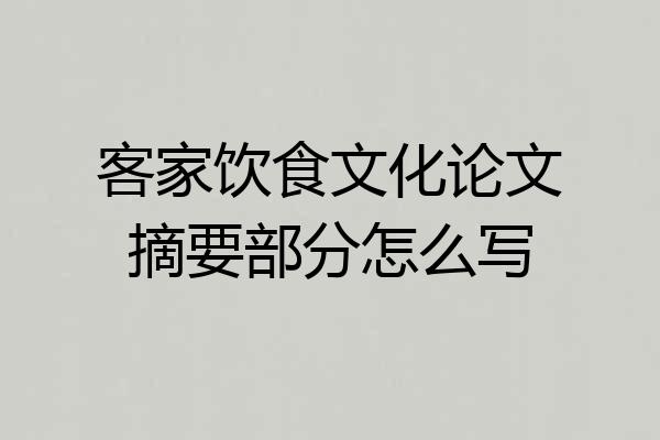 客家饮食文化论文摘要部分怎么写