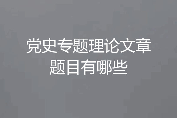 党史专题理论文章题目有哪些
