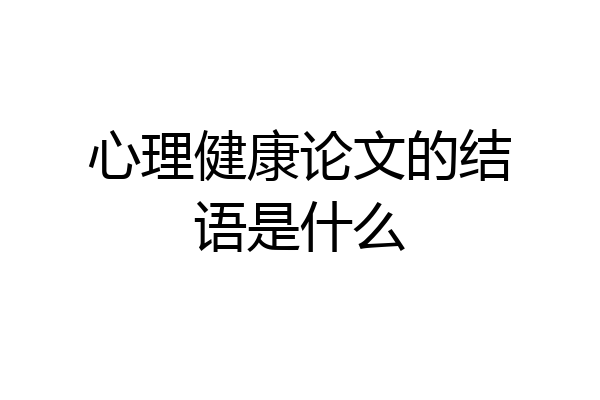 心理健康论文的结语是什么