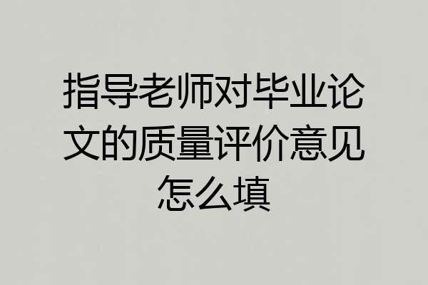 指导老师对毕业论文的质量评价意见怎么填