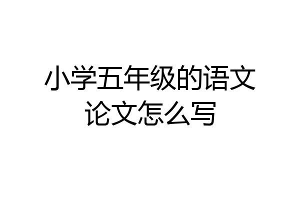 小学五年级的语文论文怎么写