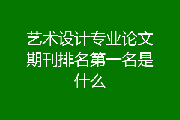 艺术设计专业论文期刊排名第一名是什么