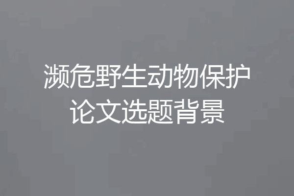 濒危野生动物保护论文选题背景