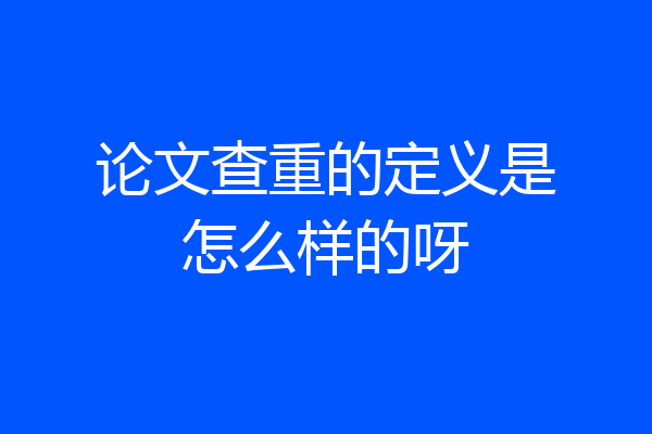 论文查重的定义是怎么样的呀