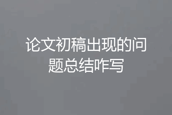 论文初稿出现的问题总结咋写